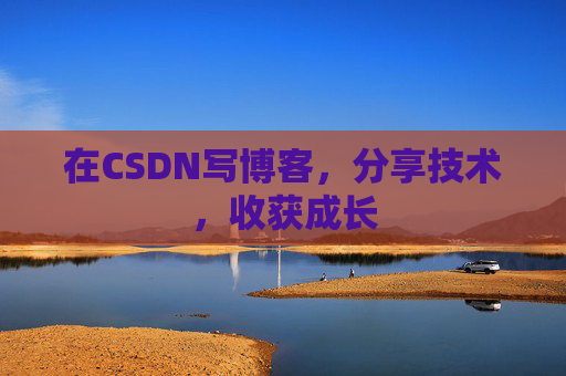 在CSDN写博客,分享技术,收获成长